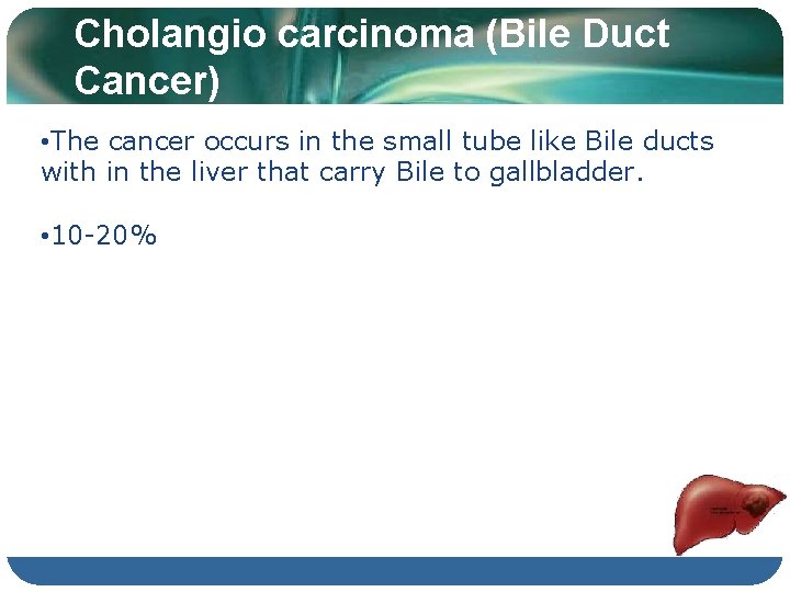 Cholangio carcinoma (Bile Duct Cancer) • The cancer occurs in the small tube like