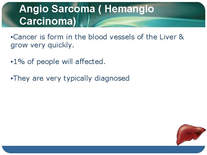 Angio Sarcoma ( Hemangio Carcinoma) • Cancer is form in the blood vessels of