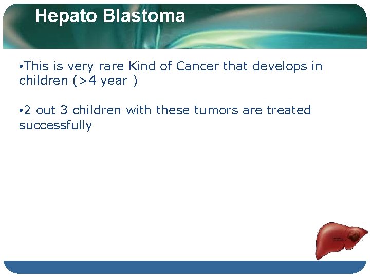 Hepato Blastoma • This is very rare Kind of Cancer that develops in children