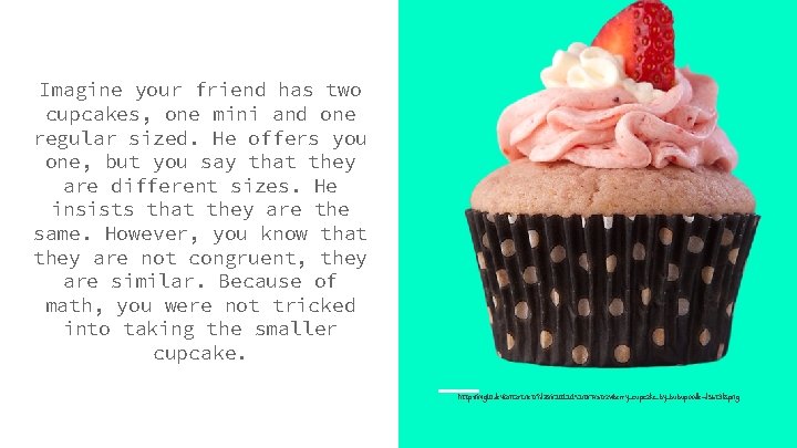 Imagine your friend has two cupcakes, one mini and one regular sized. He offers