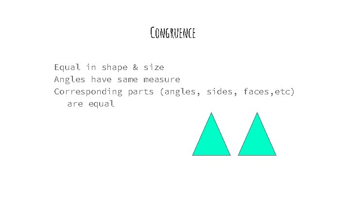 Congruence Equal in shape & size Angles have same measure Corresponding parts (angles, sides,
