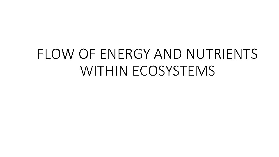 FLOW OF ENERGY AND NUTRIENTS WITHIN ECOSYSTEMS FLOW OF ENERGY AND NUTRIENTS WITHIN ECOSYSTEMS