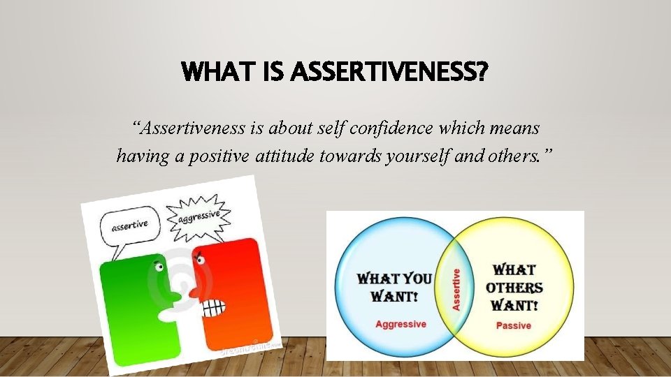 WHAT IS ASSERTIVENESS? “Assertiveness is about self confidence which means having a positive attitude