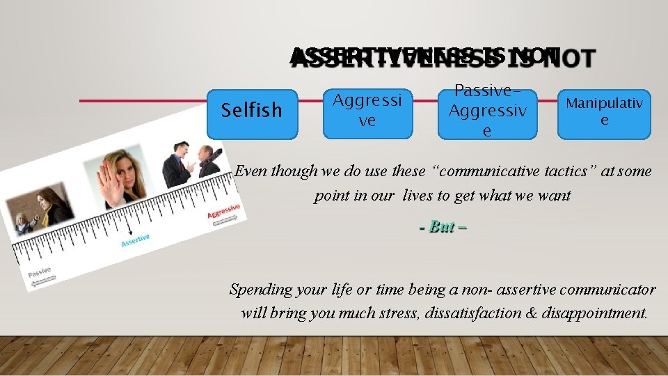 ASSERTIVENESS IS NOT Selfish Aggressi ve Passive. Aggressiv e Manipulativ e Even though we