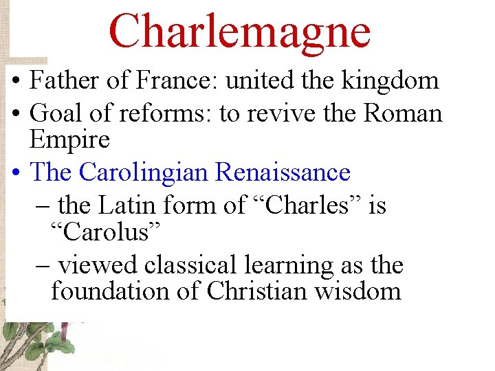 Charlemagne • Father of France: united the kingdom • Goal of reforms: to revive