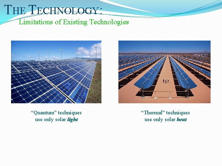 THE TECHNOLOGY: Limitations of Existing Technologies “Quantum” techniques use only solar light “Thermal” techniques