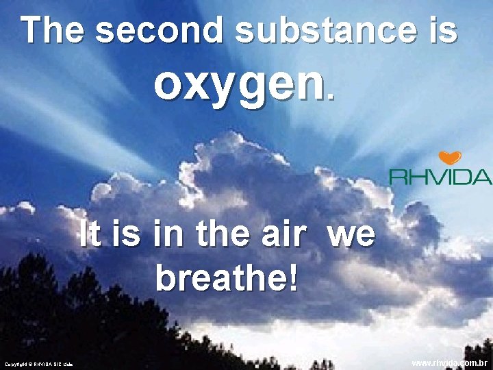 The second substance is oxygen. It is in the air we breathe! Copyright ©