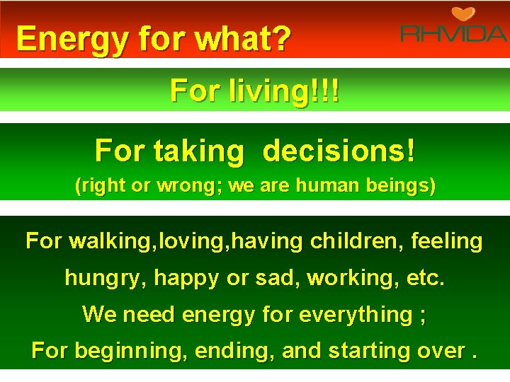 Energy for what? For living!!! For taking decisions! (right or wrong; we are human