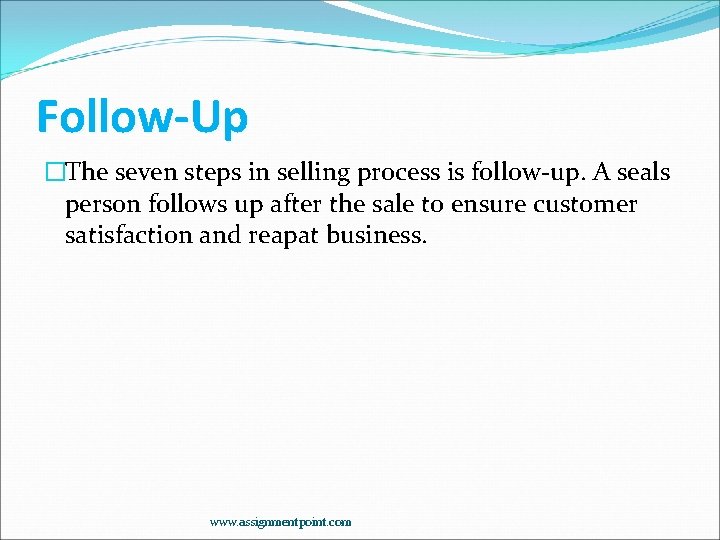Follow-Up �The seven steps in selling process is follow-up. A seals person follows up