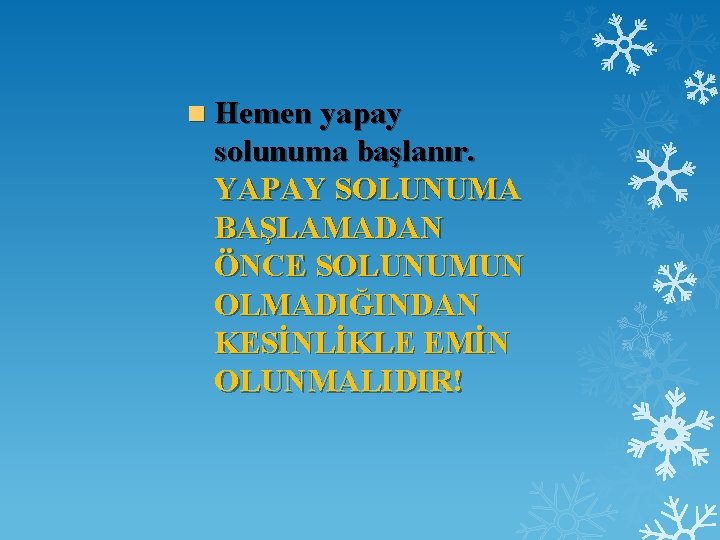 n Hemen yapay solunuma başlanır. YAPAY SOLUNUMA BAŞLAMADAN ÖNCE SOLUNUMUN OLMADIĞINDAN KESİNLİKLE EMİN OLUNMALIDIR!