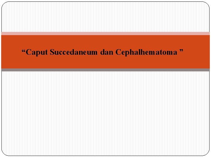 “Caput Succedaneum dan Cephalhematoma ” 