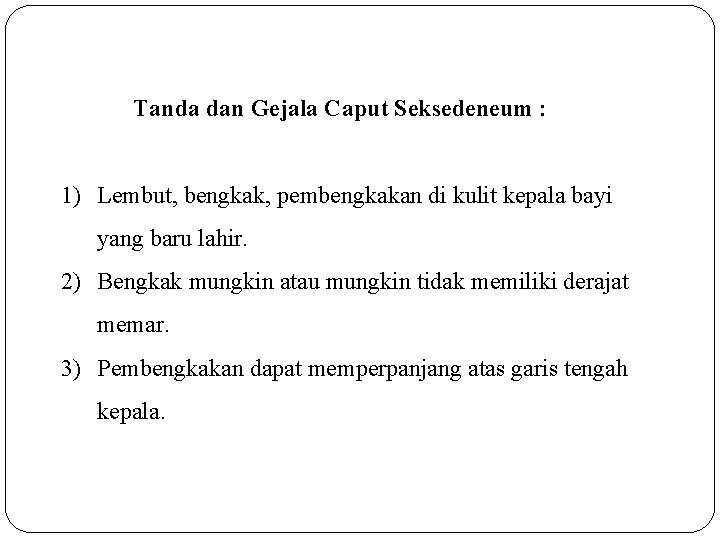 Tanda dan Gejala Caput Seksedeneum : 1) Lembut, bengkak, pembengkakan di kulit kepala bayi