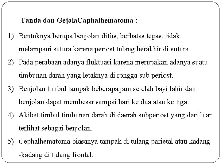 Tanda dan Gejala. Caphalhematoma : 1) Bentuknya berupa benjolan difus, berbatas tegas, tidak melampaui