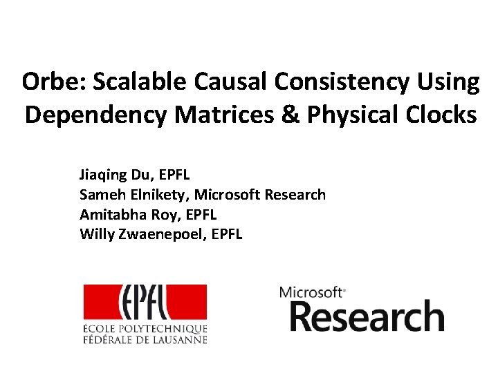 Orbe: Scalable Causal Consistency Using Dependency Matrices & Physical Clocks Jiaqing Du, EPFL Sameh