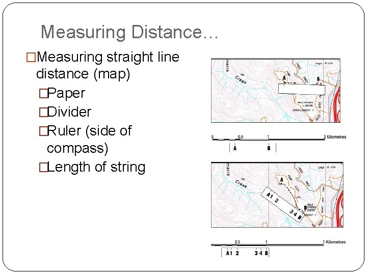 Measuring Distance… �Measuring straight line distance (map) �Paper �Divider �Ruler (side of compass) �Length