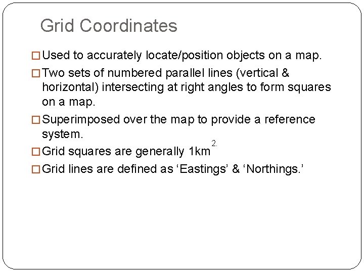 Grid Coordinates � Used to accurately locate/position objects on a map. � Two sets