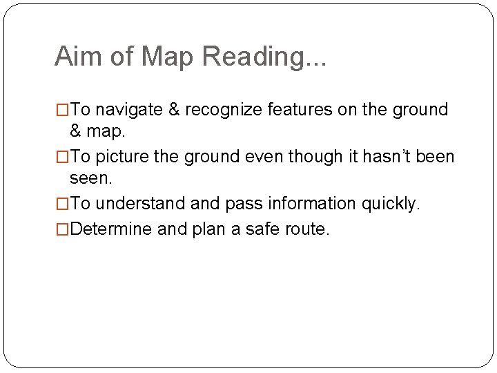 Aim of Map Reading. . . �To navigate & recognize features on the ground