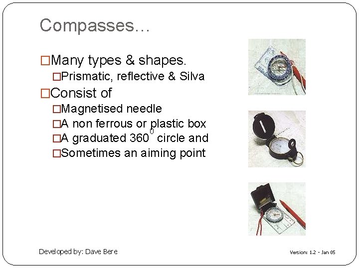 Compasses… �Many types & shapes. �Prismatic, reflective & Silva �Consist of �Magnetised needle �A