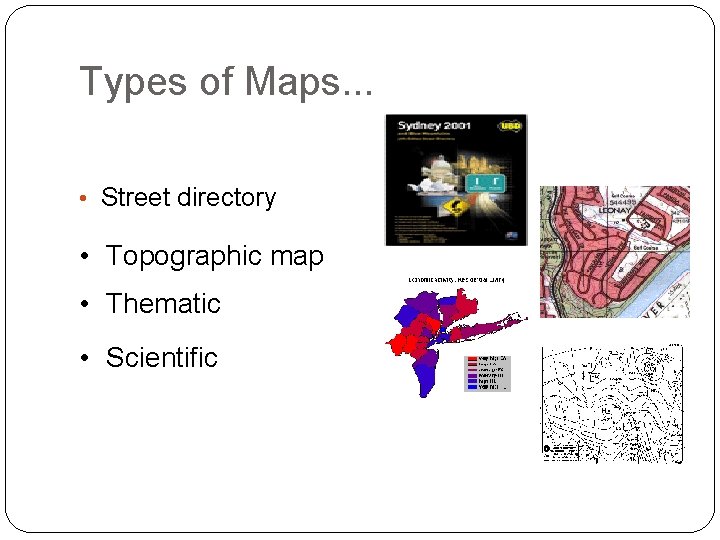 Types of Maps. . . • Street directory • Topographic map • Thematic •