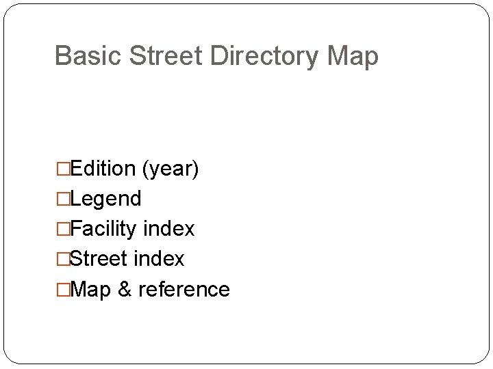 Basic Street Directory Map �Edition (year) �Legend �Facility index �Street index �Map & reference