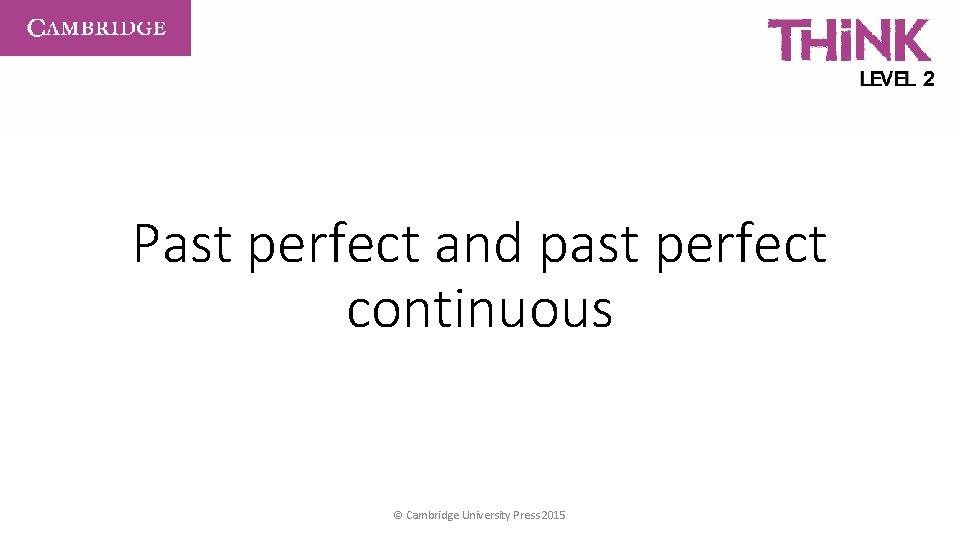 Past perfect and past perfect continuous © Cambridge University Press 2015 