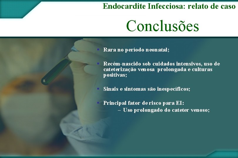 Endocardite Infecciosa: relato de caso Conclusões § Rara no período neonatal; § Recém-nascido sob