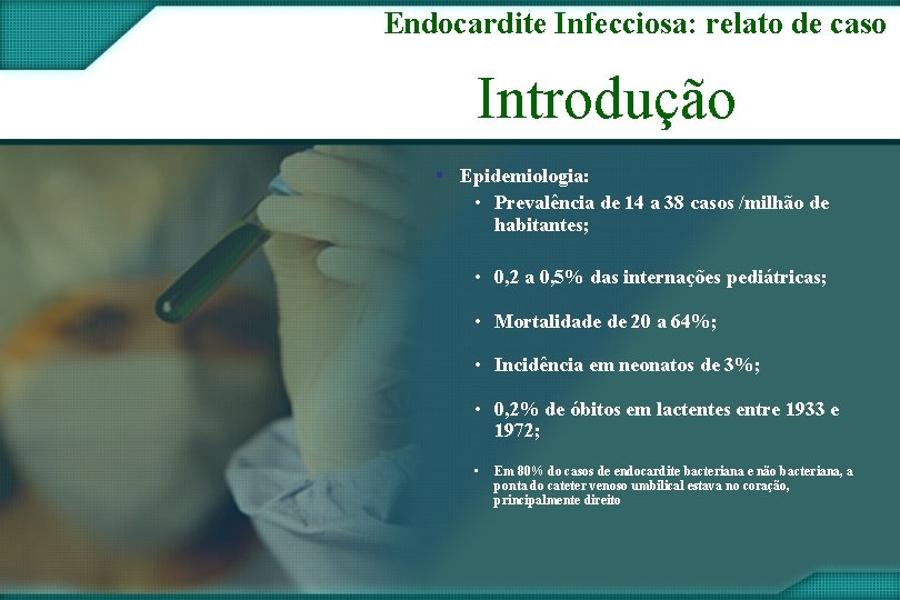 Endocardite Infecciosa: relato de caso Introdução § Epidemiologia: • Prevalência de 14 a 38