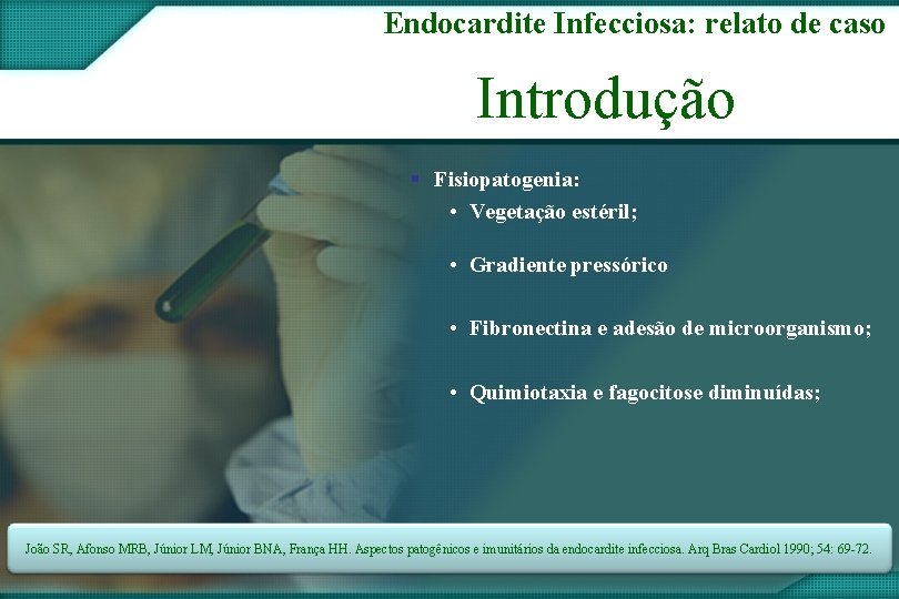 Endocardite Infecciosa: relato de caso Introdução § Fisiopatogenia: • Vegetação estéril; • Gradiente pressórico