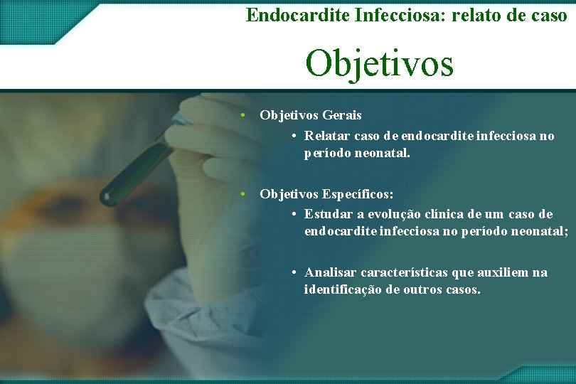 Endocardite Infecciosa: relato de caso Objetivos • Objetivos Gerais • Relatar caso de endocardite