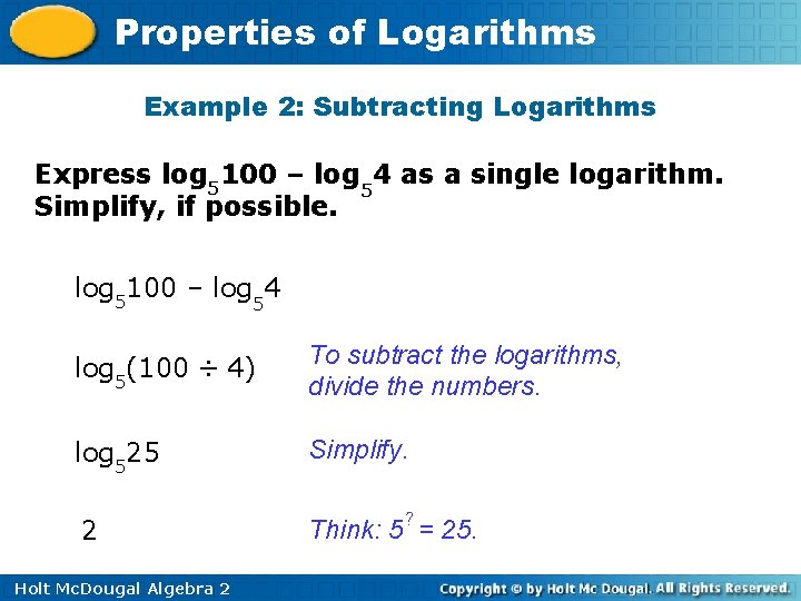 Properties of Logarithms Example 2: Subtracting Logarithms Express log 5100 – log 54 as
