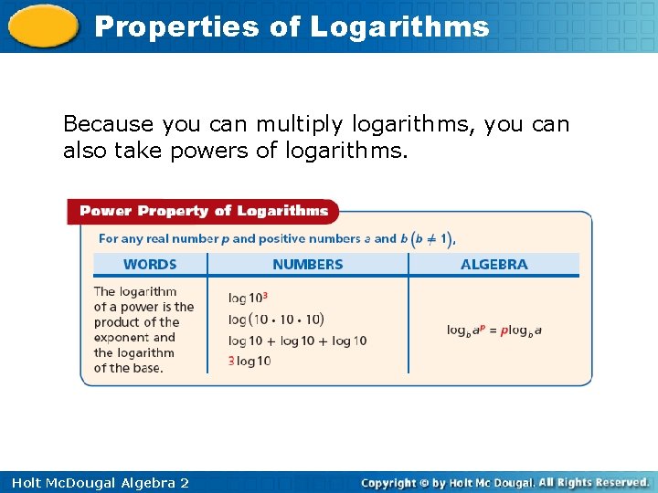 Properties of Logarithms Because you can multiply logarithms, you can also take powers of