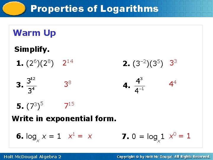 Properties of Logarithms Warm Up Simplify. 1. (26)(28) 214 2. (3– 2)(35) 33 3.