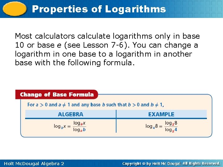 Properties of Logarithms Most calculators calculate logarithms only in base 10 or base e