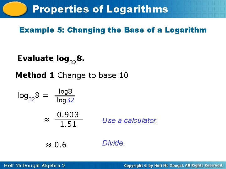 Properties of Logarithms Example 5: Changing the Base of a Logarithm Evaluate log 328.