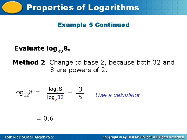 Properties of Logarithms Example 5 Continued Evaluate log 328. Method 2 Change to base