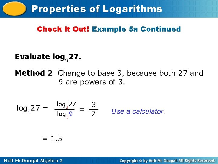 Properties of Logarithms Check It Out! Example 5 a Continued Evaluate log 927. Method