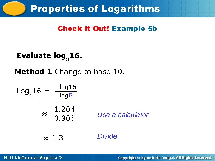 Properties of Logarithms Check It Out! Example 5 b Evaluate log 816. Method 1