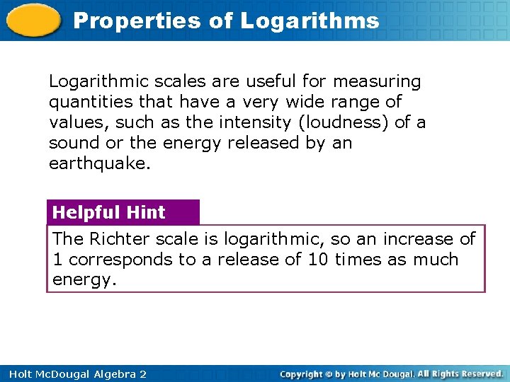 Properties of Logarithms Logarithmic scales are useful for measuring quantities that have a very