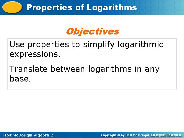 Properties of Logarithms Objectives Use properties to simplify logarithmic expressions. Translate between logarithms in