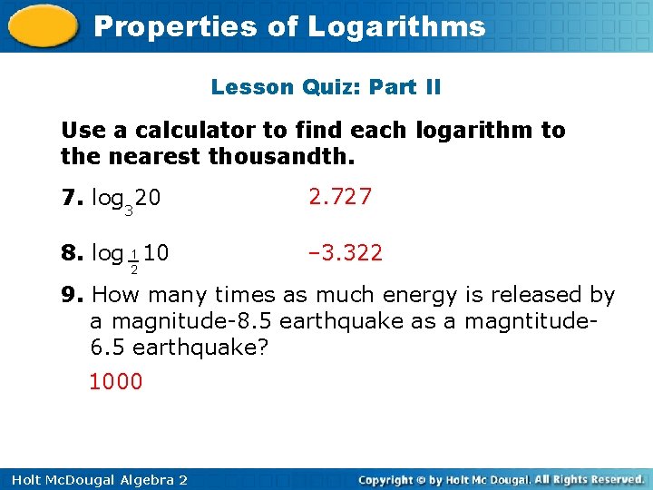 Properties of Logarithms Lesson Quiz: Part II Use a calculator to find each logarithm