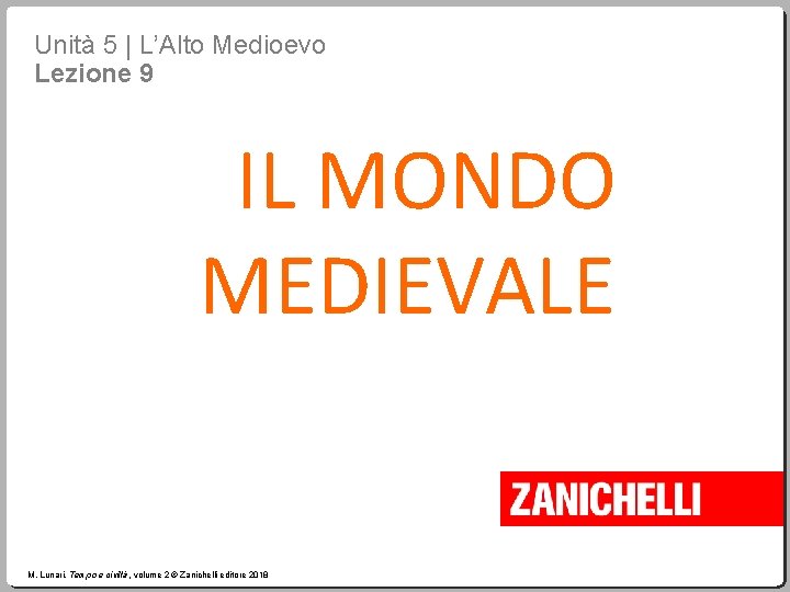 Unità 5 | L’Alto Medioevo Lezione 9 IL MONDO MEDIEVALE M. Lunari, Tempo e