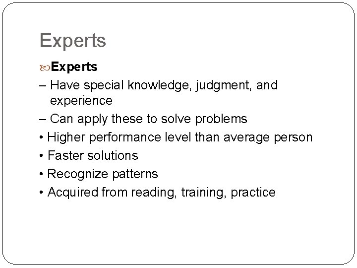 Experts – Have special knowledge, judgment, and experience – Can apply these to solve Experts – Have special knowledge, judgment, and experience – Can apply these to solve
