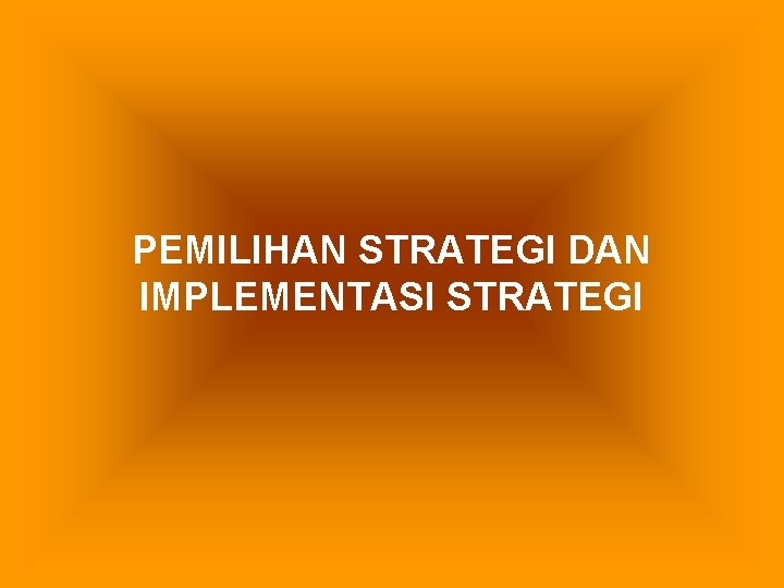 PEMILIHAN STRATEGI DAN IMPLEMENTASI STRATEGI 