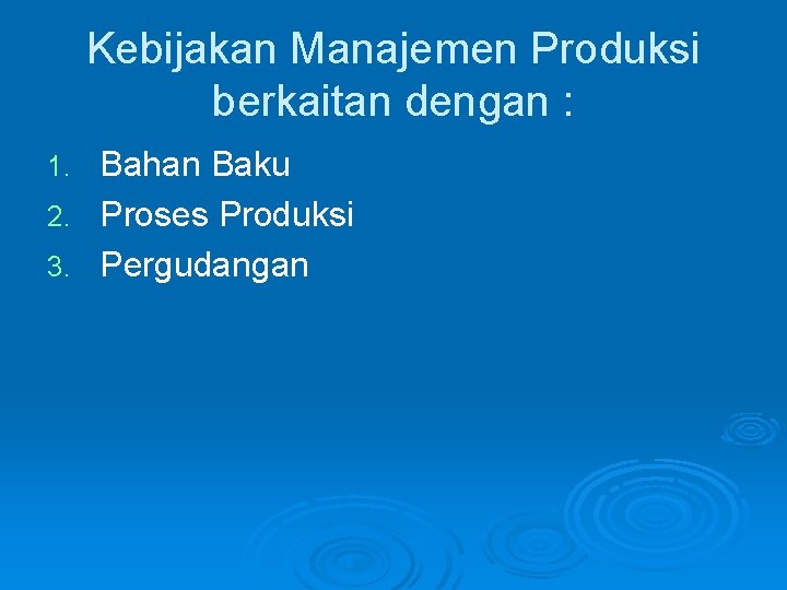 Kebijakan Manajemen Produksi berkaitan dengan : Bahan Baku 2. Proses Produksi 3. Pergudangan 1.