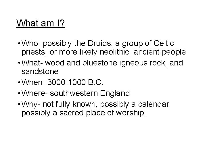 What am I? • Who- possibly the Druids, a group of Celtic priests, or