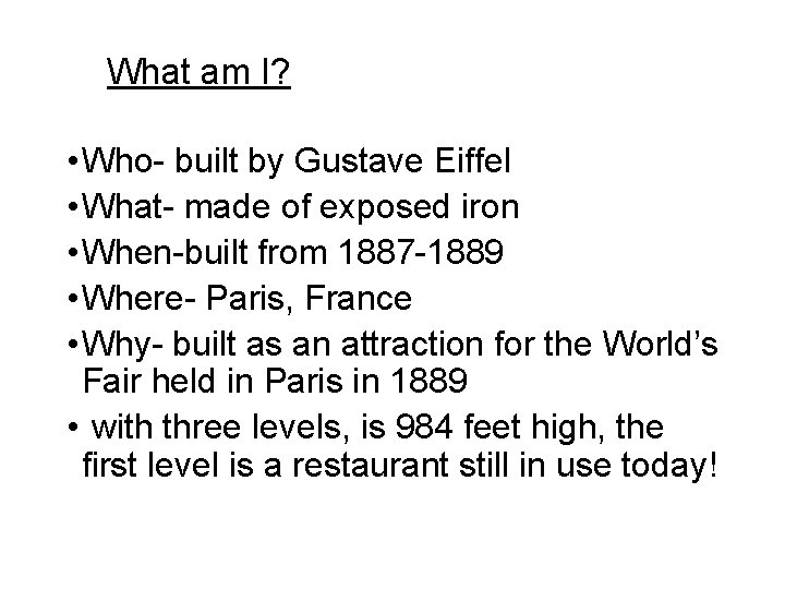 What am I? • Who- built by Gustave Eiffel • What- made of exposed
