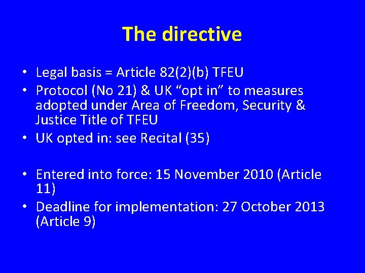 The directive • Legal basis = Article 82(2)(b) TFEU • Protocol (No 21) &