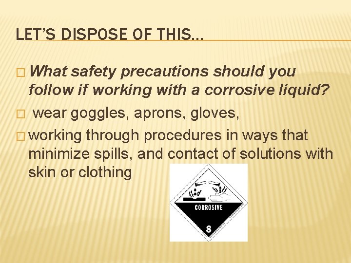 LET’S DISPOSE OF THIS… � What safety precautions should you follow if working with