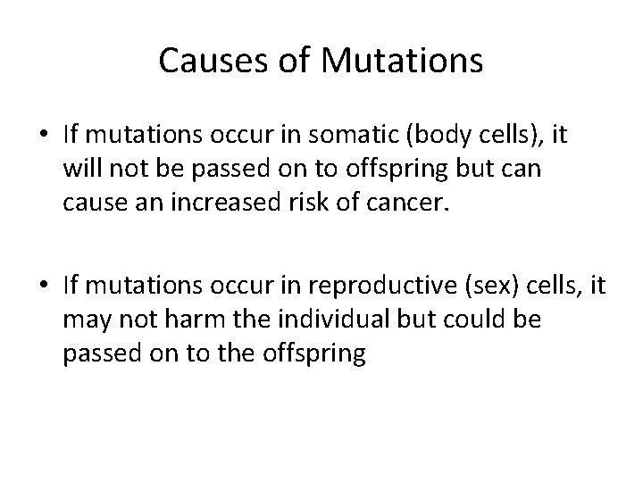 Causes of Mutations • If mutations occur in somatic (body cells), it will not