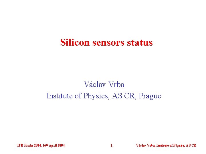 Silicon sensors status Václav Vrba Institute of Physics, AS CR, Prague IFR Praha 2004,